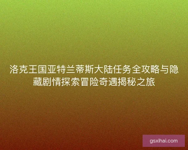 洛克王国亚特兰蒂斯大陆任务全攻略与隐藏剧情探索冒险奇遇揭秘之旅