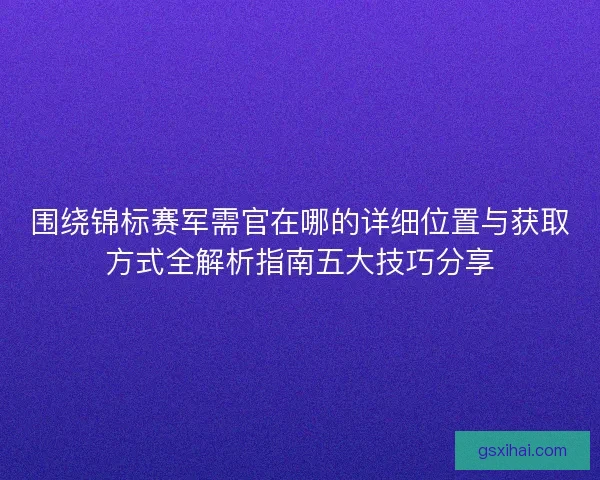 围绕锦标赛军需官在哪的详细位置与获取方式全解析指南五大技巧分享